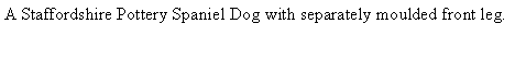 Text Box: A Staffordshire Pottery Spaniel Dog with separately moulded front leg. 
